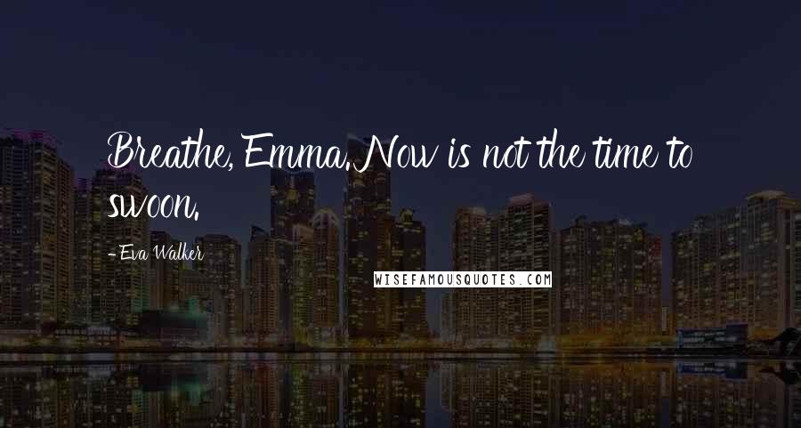 Eva Walker quotes: Breathe, Emma. Now is not the time to swoon.