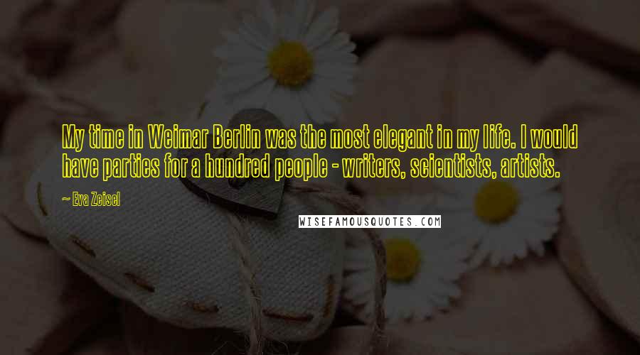 Eva Zeisel quotes: My time in Weimar Berlin was the most elegant in my life. I would have parties for a hundred people - writers, scientists, artists.