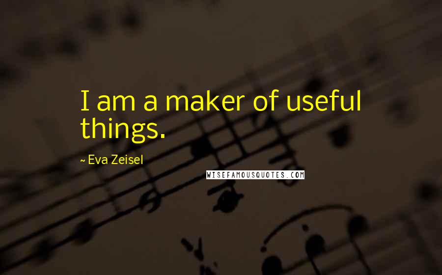 Eva Zeisel quotes: I am a maker of useful things.