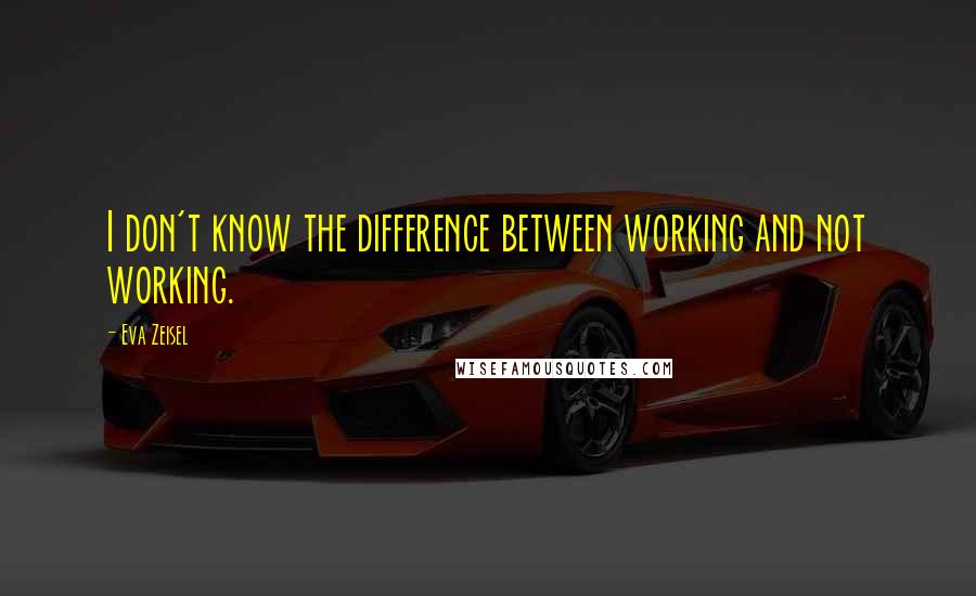 Eva Zeisel quotes: I don't know the difference between working and not working.