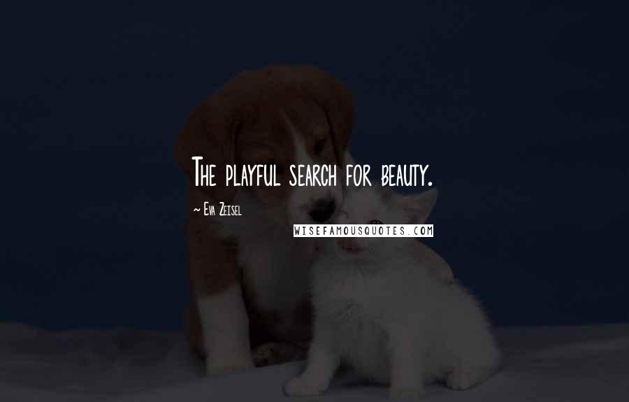 Eva Zeisel quotes: The playful search for beauty.