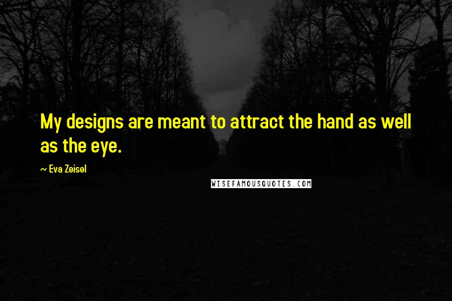 Eva Zeisel quotes: My designs are meant to attract the hand as well as the eye.
