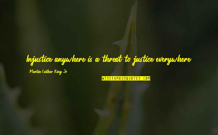 Evacuates Quotes By Martin Luther King Jr.: Injustice anywhere is a threat to justice everywhere.