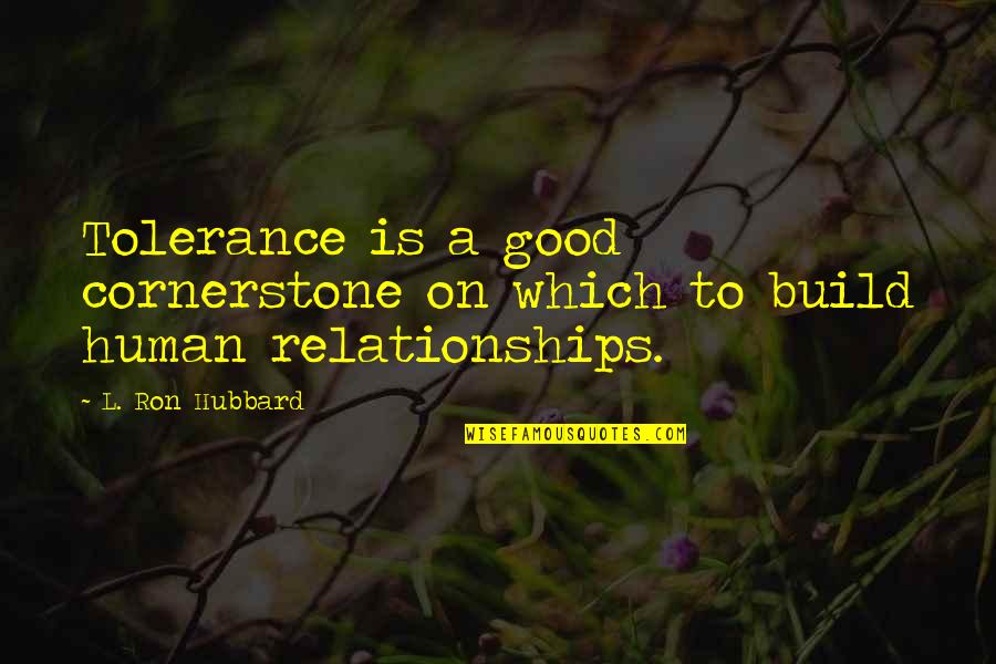 Evacuations Quotes By L. Ron Hubbard: Tolerance is a good cornerstone on which to