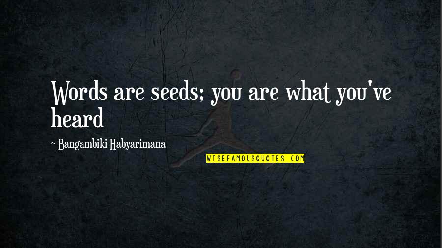 Evacuee Quotes By Bangambiki Habyarimana: Words are seeds; you are what you've heard