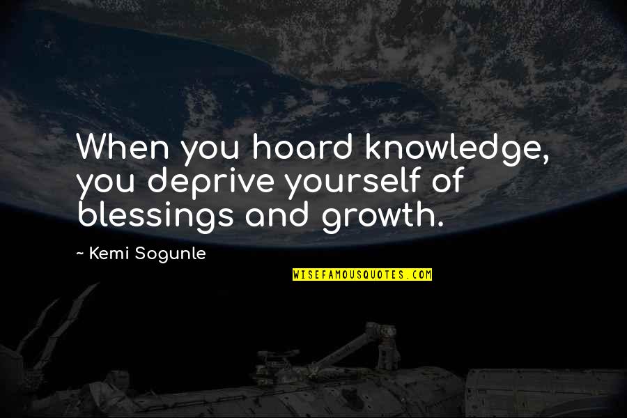 Evacuees Ks2 Quotes By Kemi Sogunle: When you hoard knowledge, you deprive yourself of