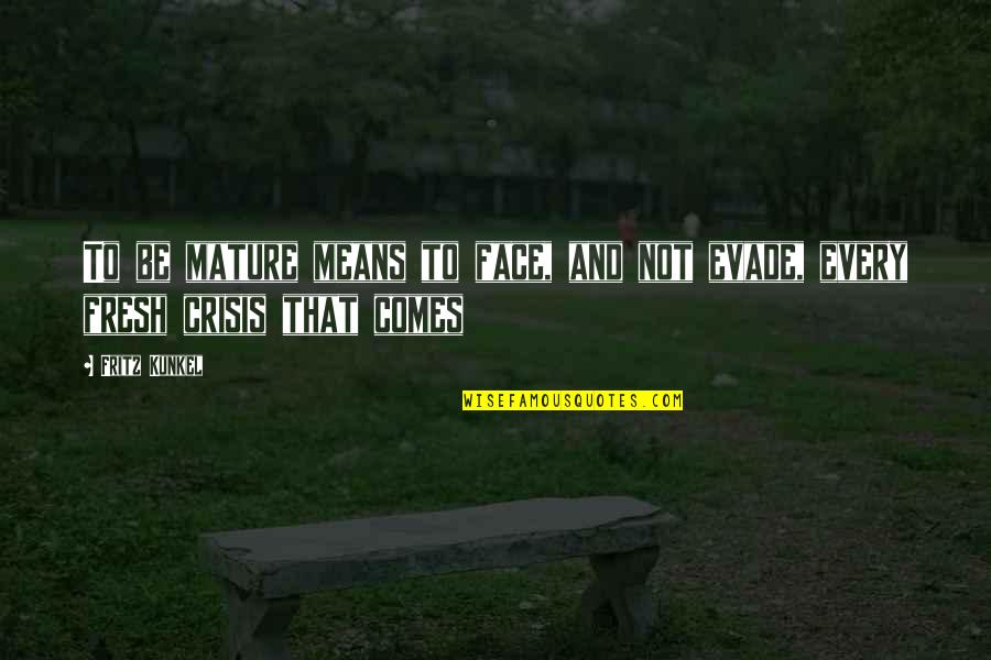 Evade Quotes By Fritz Kunkel: To be mature means to face, and not