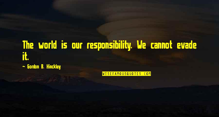 Evade Quotes By Gordon B. Hinckley: The world is our responsibility. We cannot evade