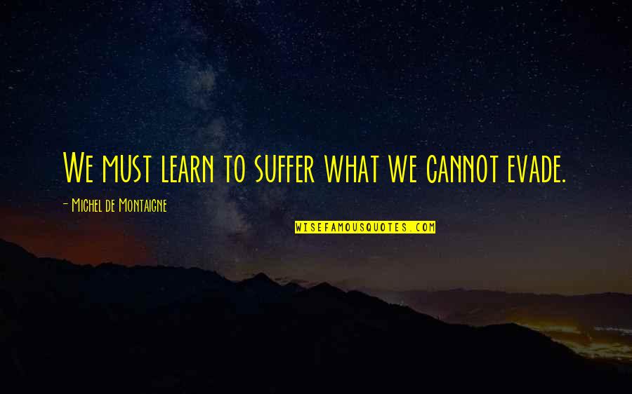 Evade Quotes By Michel De Montaigne: We must learn to suffer what we cannot