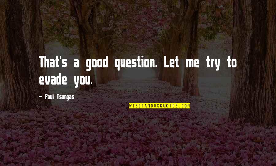 Evade Quotes By Paul Tsongas: That's a good question. Let me try to