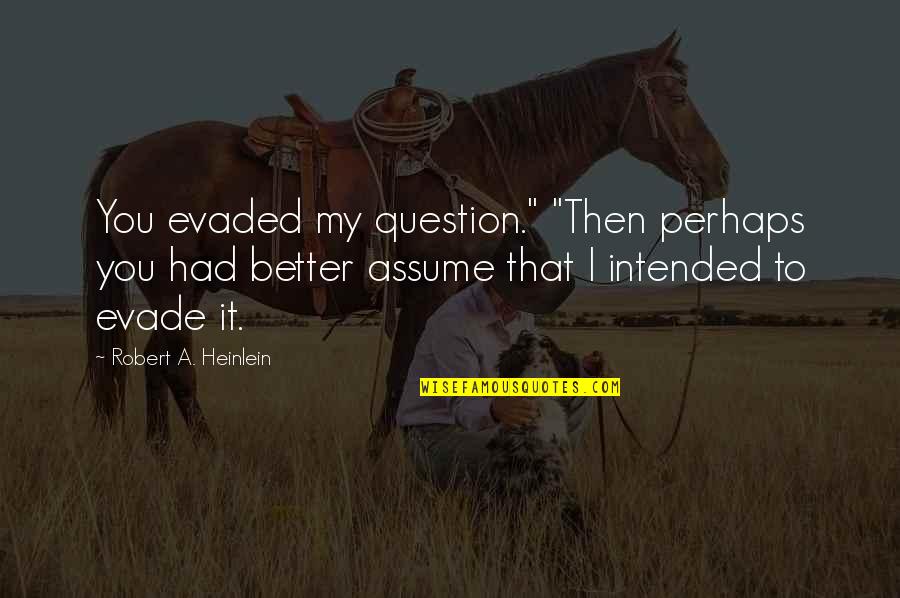 Evade Quotes By Robert A. Heinlein: You evaded my question." "Then perhaps you had
