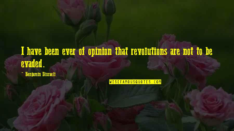 Evaded Quotes By Benjamin Disraeli: I have been ever of opinion that revolutions