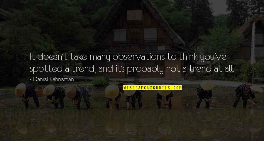 Evaded Quotes By Daniel Kahneman: It doesn't take many observations to think you've