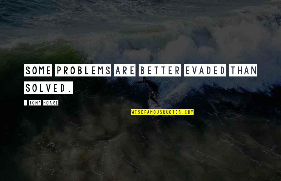 Evaded Quotes By Tony Hoare: Some problems are better evaded than solved.