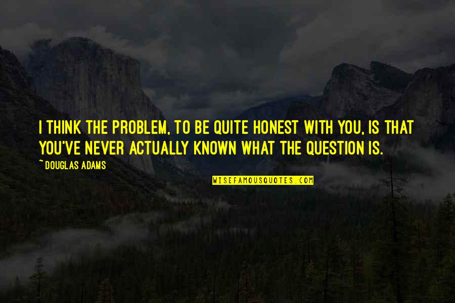 Evader Quotes By Douglas Adams: I think the problem, to be quite honest Evader Quotes By Douglas Adams: I think the problem, to be quite honest