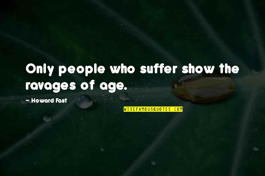 Evaders Quotes By Howard Fast: Only people who suffer show the ravages of
