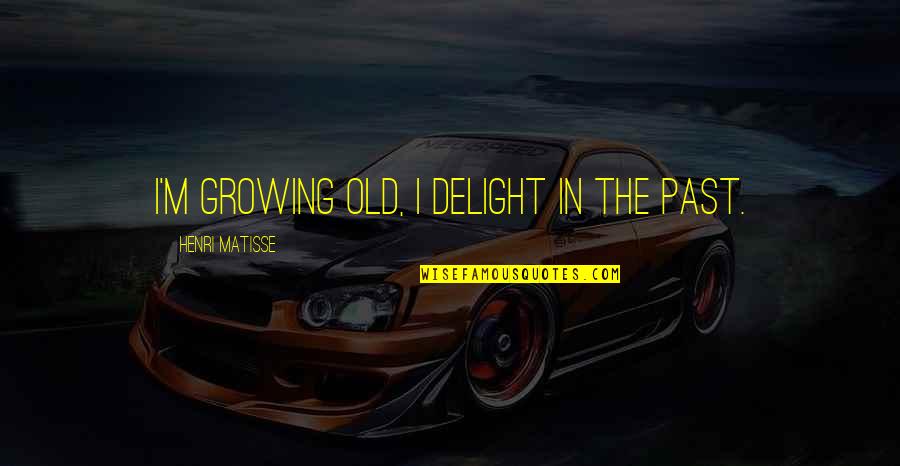 Evades Io Quotes By Henri Matisse: I'm growing old, I delight in the past. Evades Io Quotes By Henri Matisse: I'm growing old, I delight in the past.