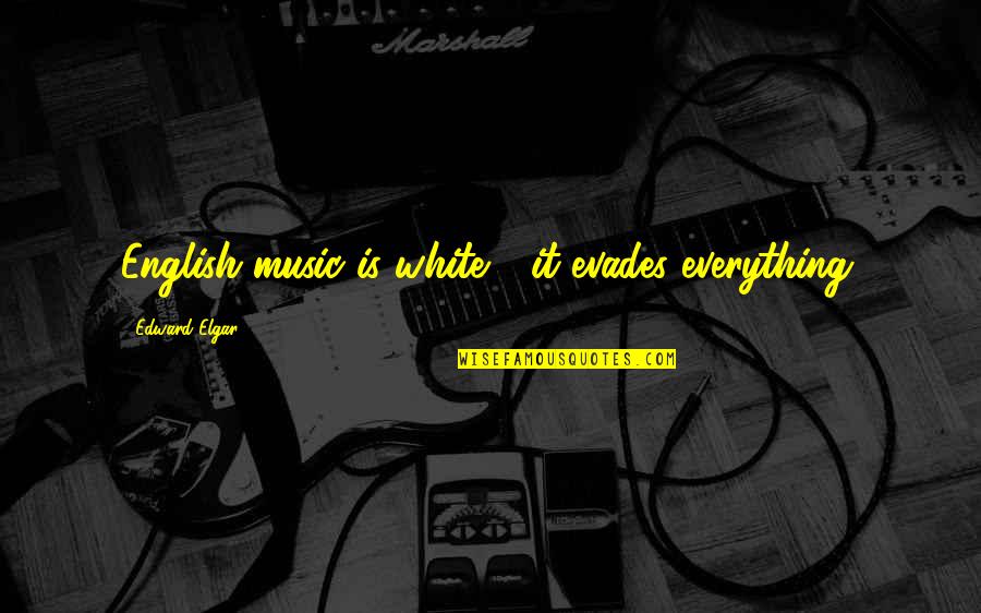 Evades Quotes By Edward Elgar: English music is white - it evades everything. Evades Quotes By Edward Elgar: English music is white - it evades everything.