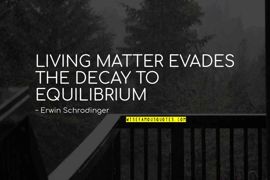 Evades Quotes By Erwin Schrodinger: LIVING MATTER EVADES THE DECAY TO EQUILIBRIUM Evades Quotes By Erwin Schrodinger: LIVING MATTER EVADES THE DECAY TO EQUILIBRIUM