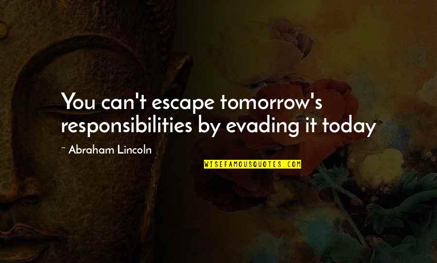 Evading Quotes By Abraham Lincoln: You can't escape tomorrow's responsibilities by evading it
