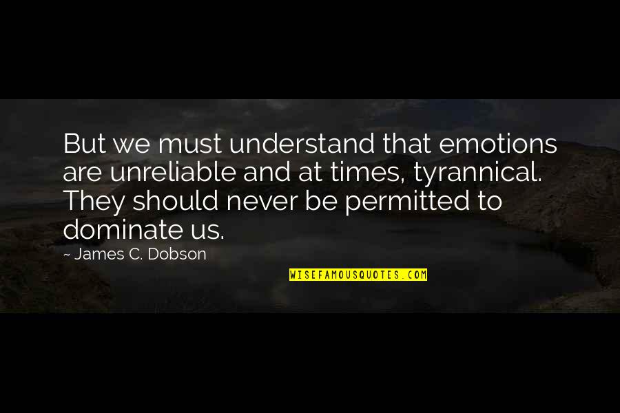 Evading Quotes By James C. Dobson: But we must understand that emotions are unreliable