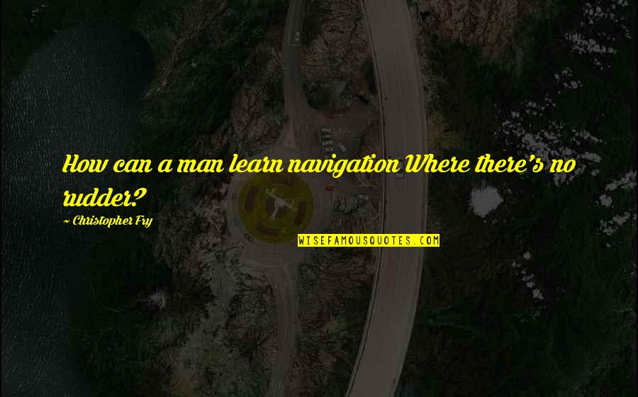 Evadne Awh Quotes By Christopher Fry: How can a man learn navigation Where there's Evadne Awh Quotes By Christopher Fry: How can a man learn navigation Where there's