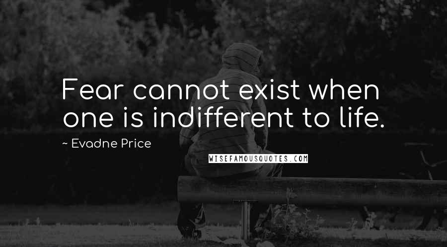 Evadne Price quotes: Fear cannot exist when one is indifferent to life.