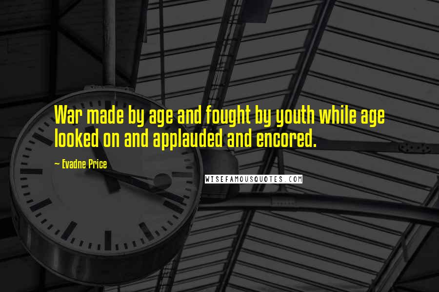 Evadne Price quotes: War made by age and fought by youth while age looked on and applauded and encored.