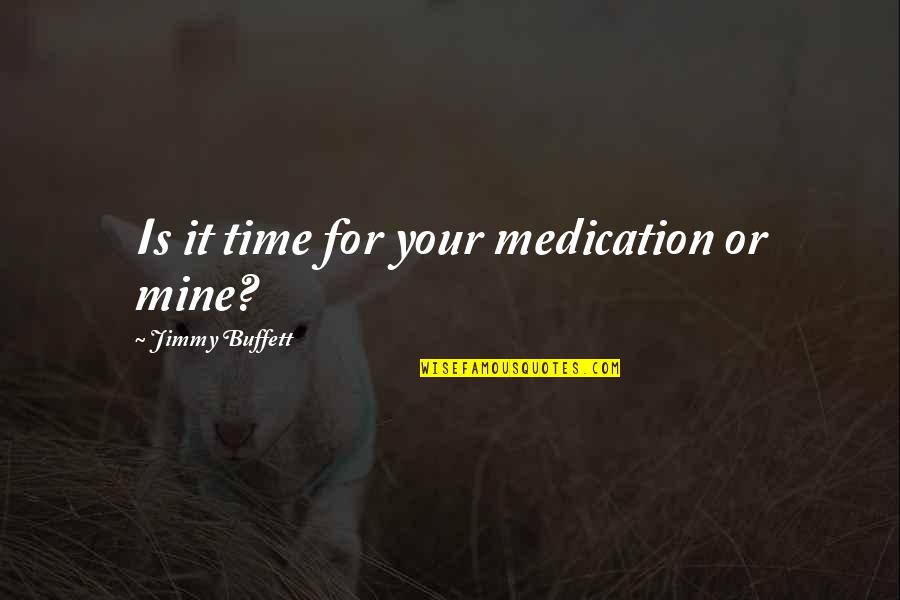 Evadne Pronunciation Quotes By Jimmy Buffett: Is it time for your medication or mine?