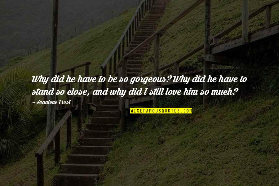 Evagelia Lagousakos Quotes By Jeaniene Frost: Why did he have to be so gorgeous? Evagelia Lagousakos Quotes By Jeaniene Frost: Why did he have to be so gorgeous?