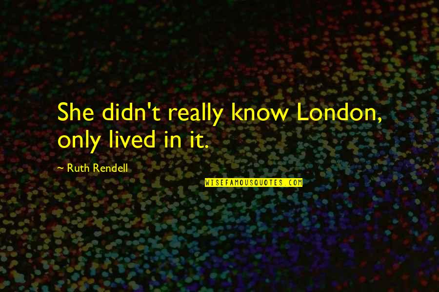 Evagelopoulos Ethnikos Quotes By Ruth Rendell: She didn't really know London, only lived in Evagelopoulos Ethnikos Quotes By Ruth Rendell: She didn't really know London, only lived in
