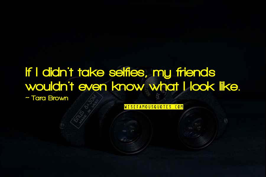Evaggelia Sklavenitis Quotes By Tara Brown: If I didn't take selfies, my friends wouldn't
