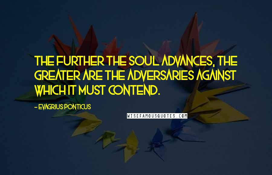 Evagrius Ponticus quotes: The further the soul advances, the greater are the adversaries against which it must contend.