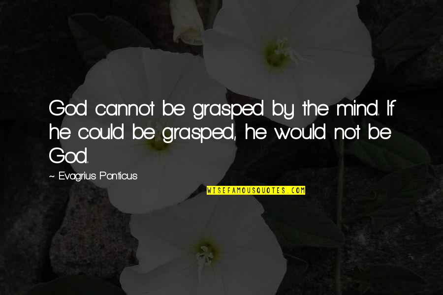 Evagrius Quotes By Evagrius Ponticus: God cannot be grasped by the mind. If