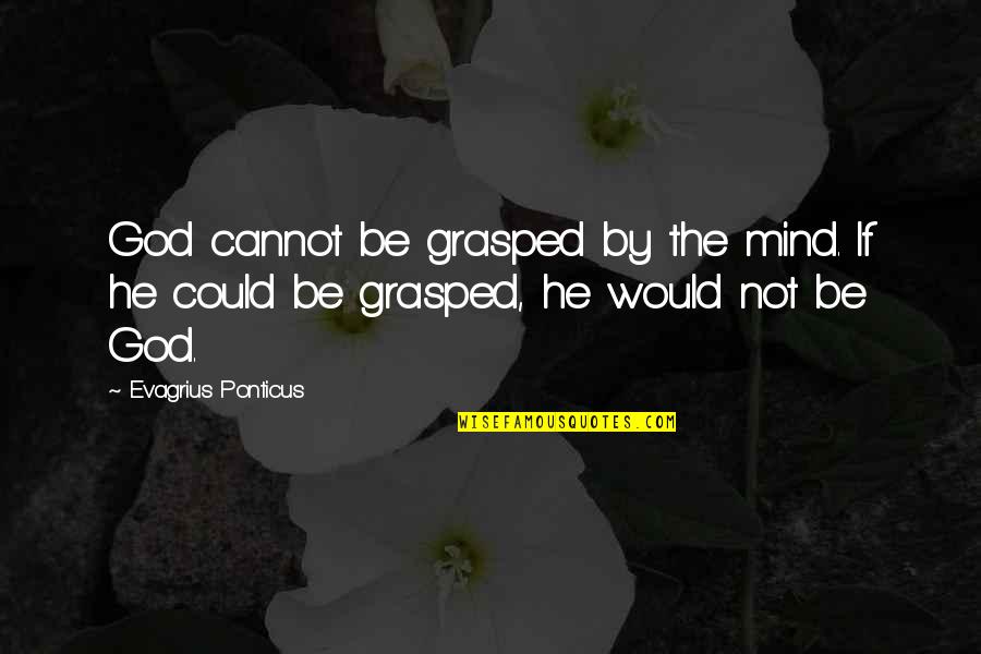 Evagrius Quotes By Evagrius Ponticus: God cannot be grasped by the mind. If Evagrius Quotes By Evagrius Ponticus: God cannot be grasped by the mind. If