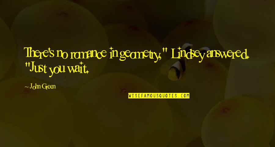 Evagrius Scholasticus Quotes By John Green: There's no romance in geometry," Lindsey answered. "Just