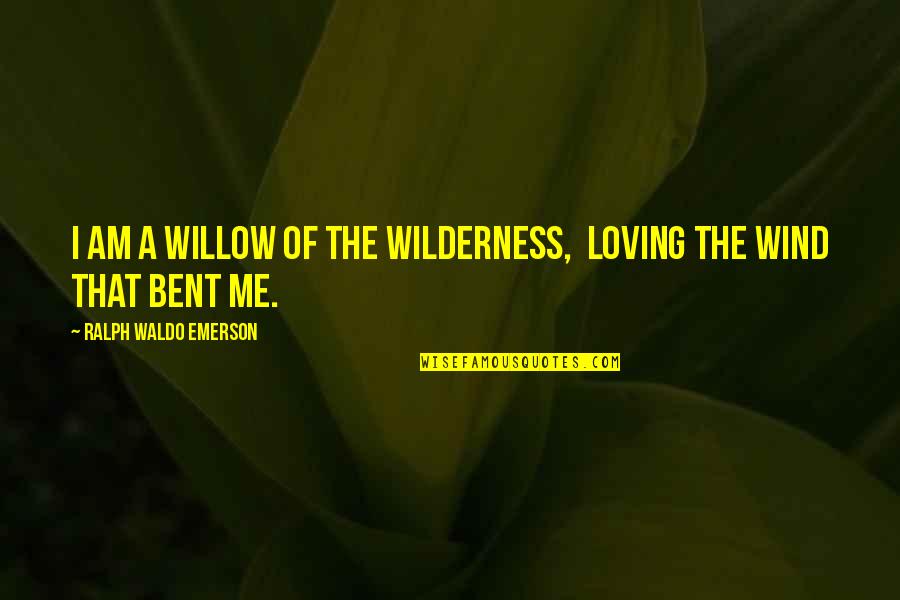 Evagrius Youtube Quotes By Ralph Waldo Emerson: I am a willow of the wilderness, Loving