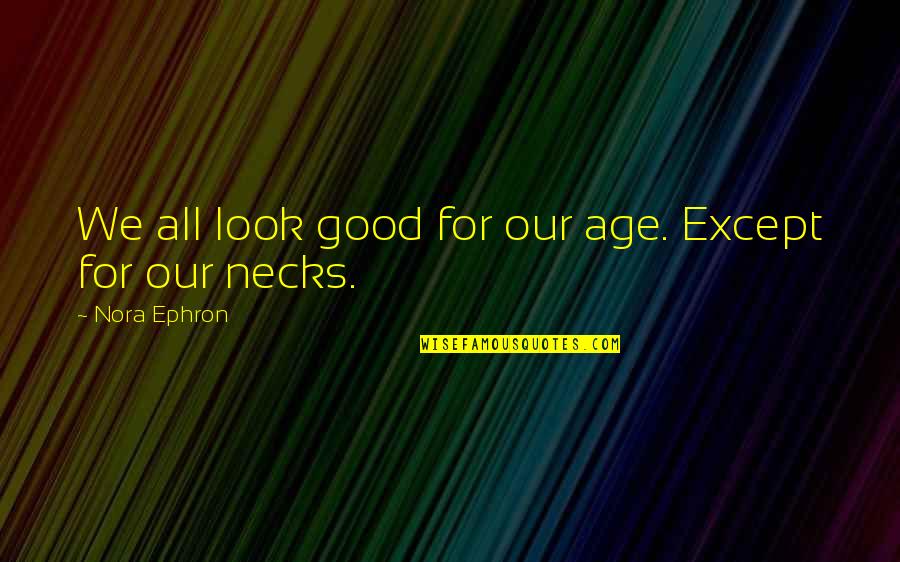 Evalene Wright Quotes By Nora Ephron: We all look good for our age. Except