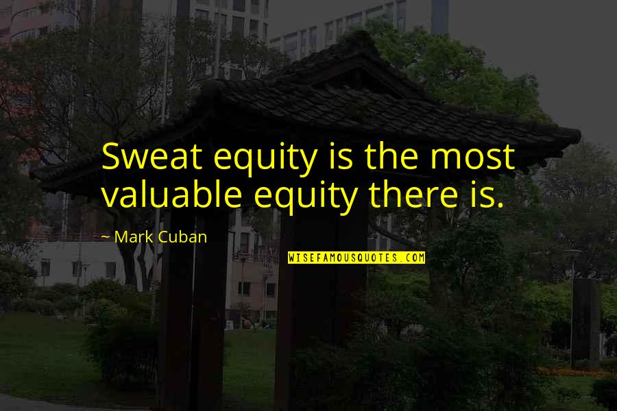 Evalleyec Quotes By Mark Cuban: Sweat equity is the most valuable equity there