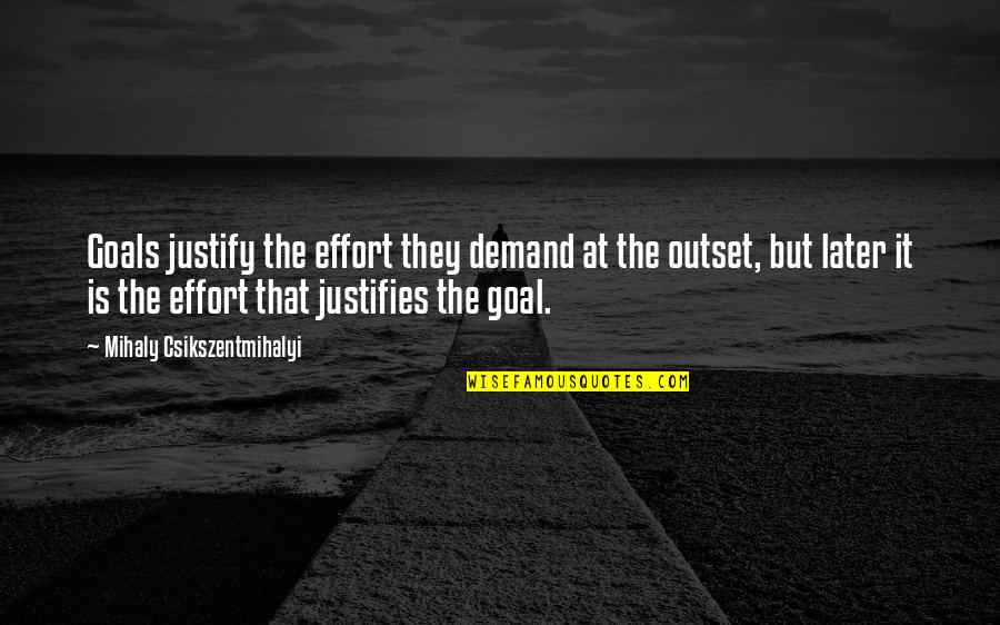 Evalleyshelter Quotes By Mihaly Csikszentmihalyi: Goals justify the effort they demand at the