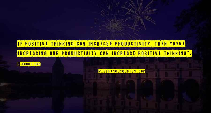 Evals And Fitreps Quotes By Laurie Sims: If positive thinking can increase productivity, then maybe