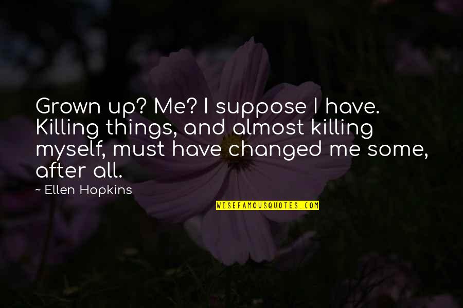 Evaluamos Masa Quotes By Ellen Hopkins: Grown up? Me? I suppose I have. Killing Evaluamos Masa Quotes By Ellen Hopkins: Grown up? Me? I suppose I have. Killing