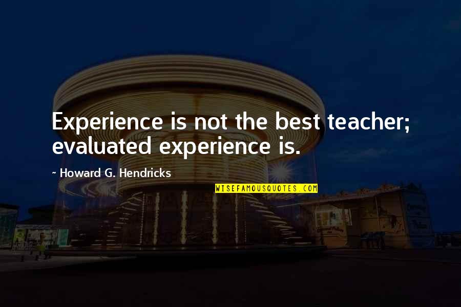 Evaluated Quotes By Howard G. Hendricks: Experience is not the best teacher; evaluated experience