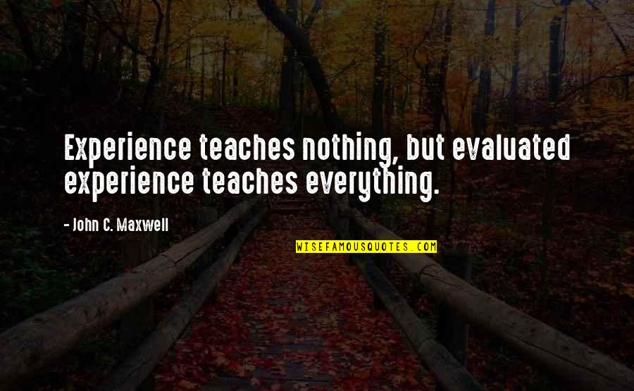 Evaluated Quotes By John C. Maxwell: Experience teaches nothing, but evaluated experience teaches everything.
