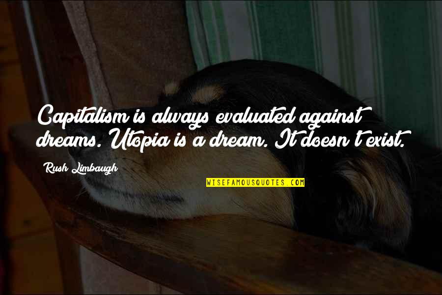 Evaluated Quotes By Rush Limbaugh: Capitalism is always evaluated against dreams. Utopia is