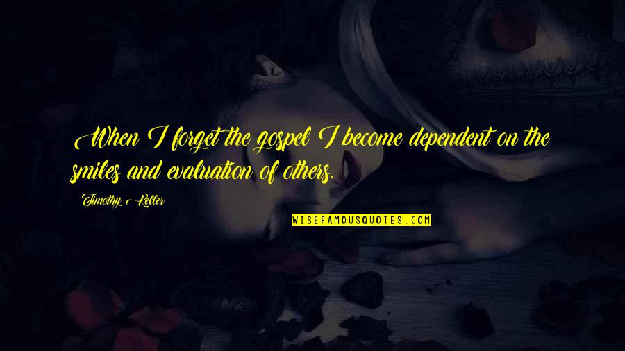 Evaluation Of Quotes By Timothy Keller: When I forget the gospel I become dependent Evaluation Of Quotes By Timothy Keller: When I forget the gospel I become dependent