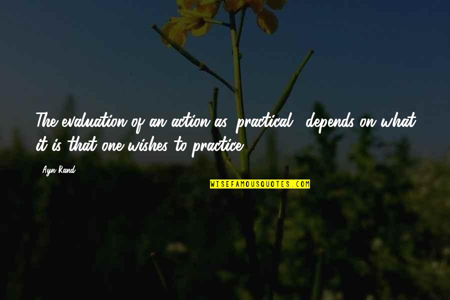 Evaluation Quotes By Ayn Rand: The evaluation of an action as 'practical,' depends