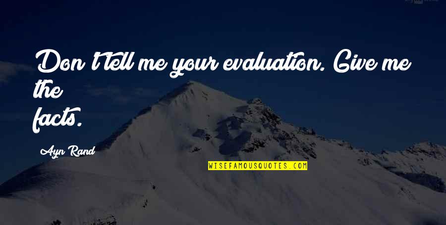 Evaluation Quotes By Ayn Rand: Don't tell me your evaluation. Give me the