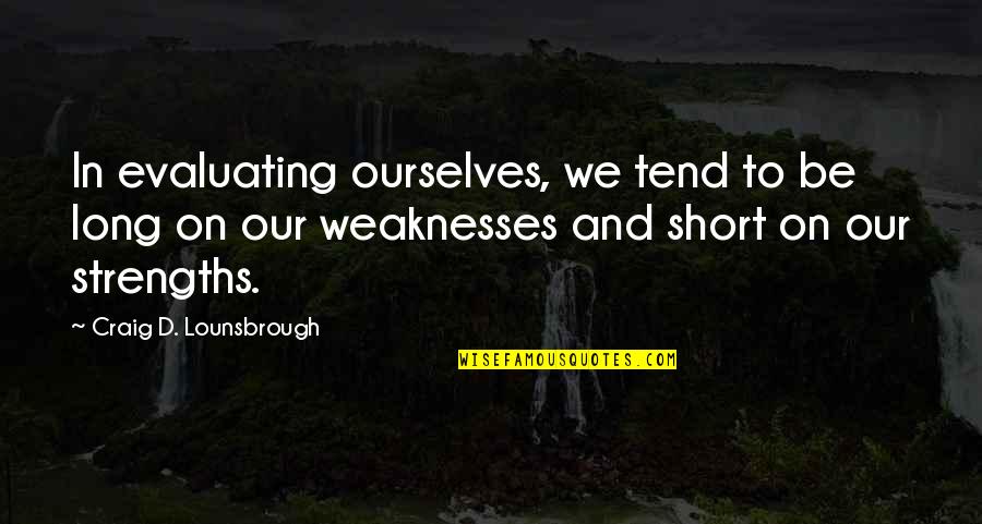 Evaluation Quotes By Craig D. Lounsbrough: In evaluating ourselves, we tend to be long