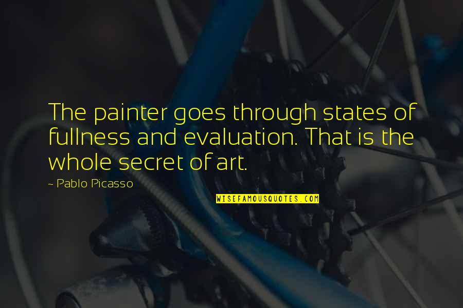 Evaluation Quotes By Pablo Picasso: The painter goes through states of fullness and